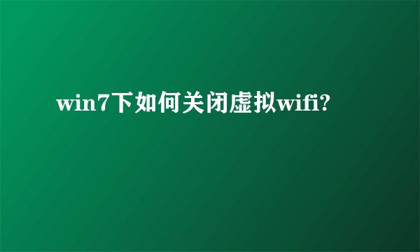 win7下如何关闭虚拟wifi?
