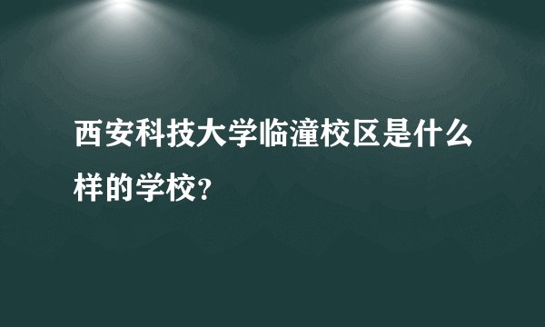 西安科技大学临潼校区是什么样的学校？