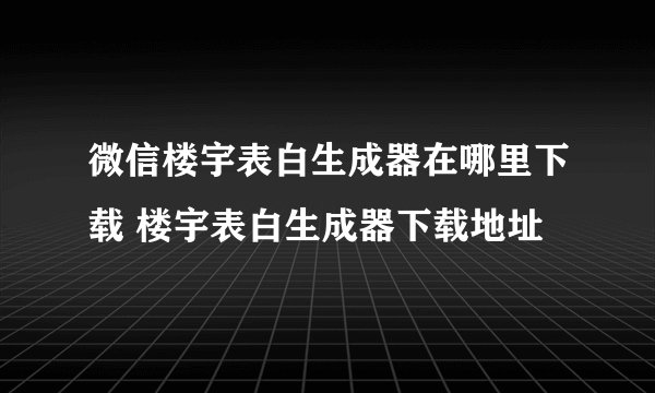微信楼宇表白生成器在哪里下载 楼宇表白生成器下载地址