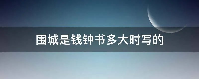 围城是钱钟书多大时写的