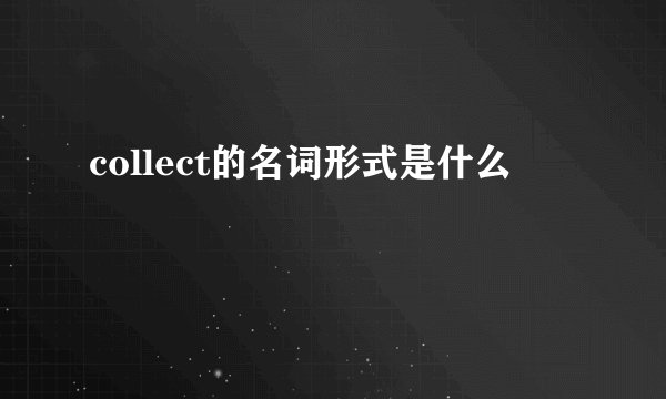 collect的名词形式是什么