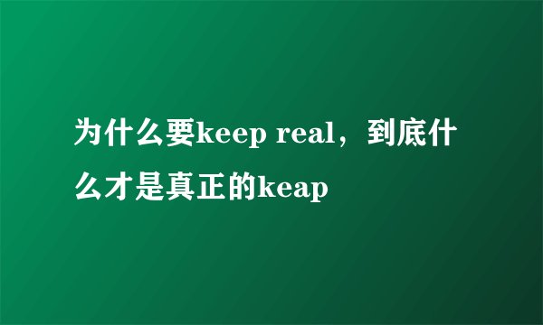为什么要keep real，到底什么才是真正的keap