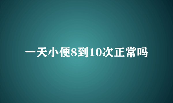 一天小便8到10次正常吗
