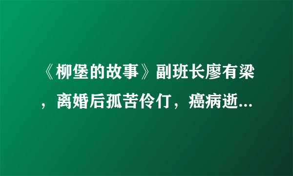 《柳堡的故事》副班长廖有梁，离婚后孤苦伶仃，癌病逝儿子没来？