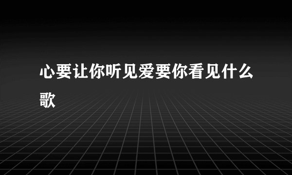 心要让你听见爱要你看见什么歌