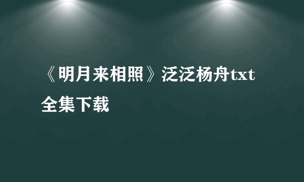 《明月来相照》泛泛杨舟txt全集下载