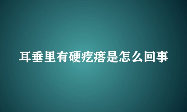 耳垂里有硬疙瘩是怎么回事