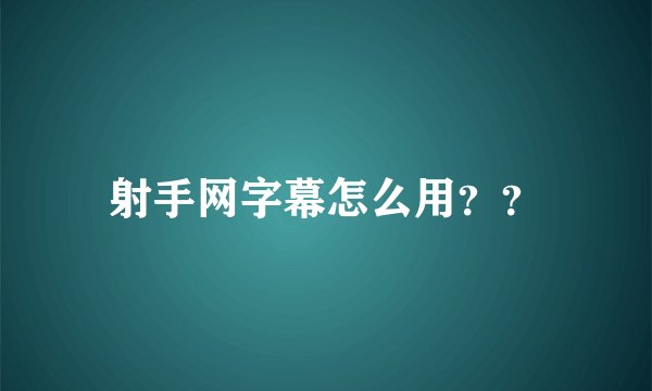 射手网字幕怎么用？？