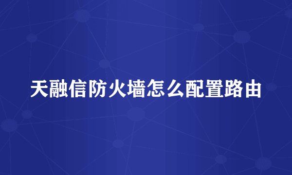 天融信防火墙怎么配置路由