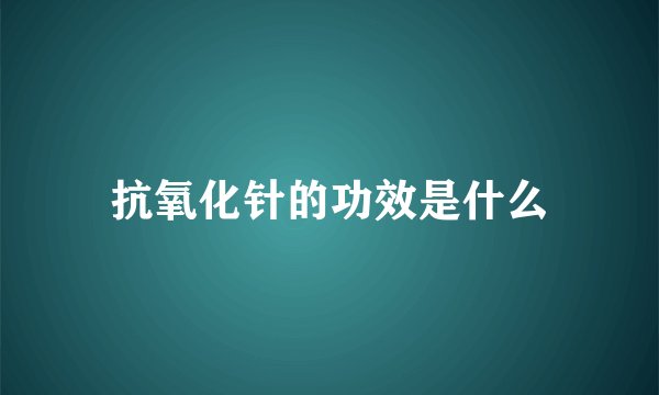 抗氧化针的功效是什么