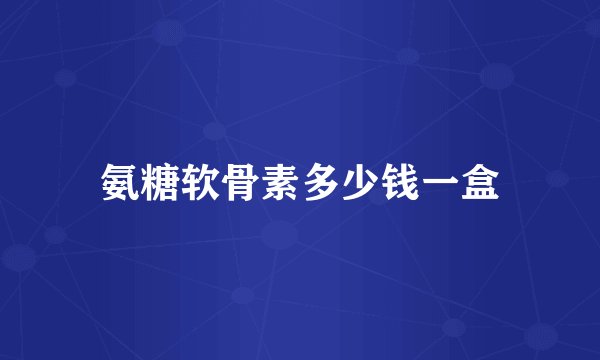 氨糖软骨素多少钱一盒