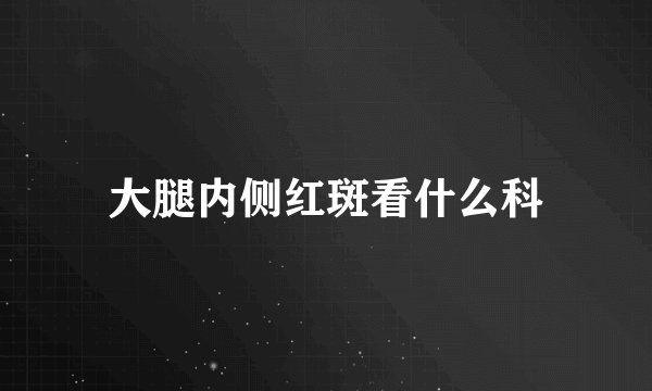 大腿内侧红斑看什么科