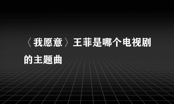 〈我愿意〉王菲是哪个电视剧的主题曲