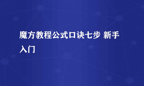 魔方教程公式口诀七步 新手入门