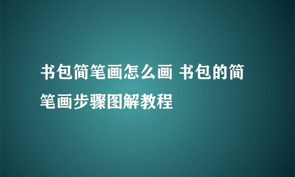 书包简笔画怎么画 书包的简笔画步骤图解教程