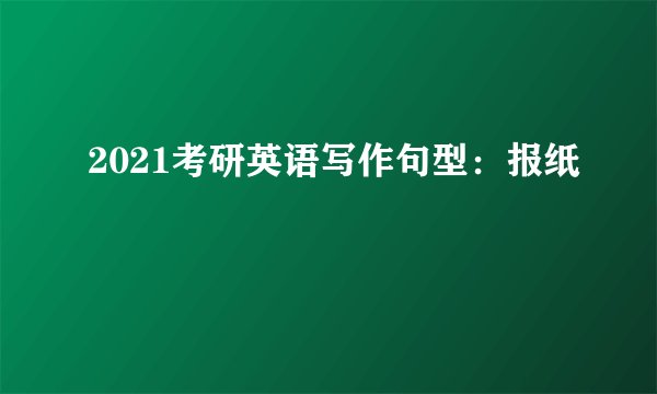 2021考研英语写作句型：报纸