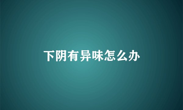 下阴有异味怎么办