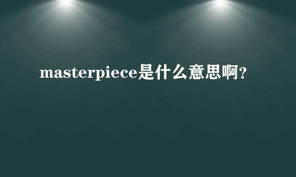 masterpiece是什么意思啊？