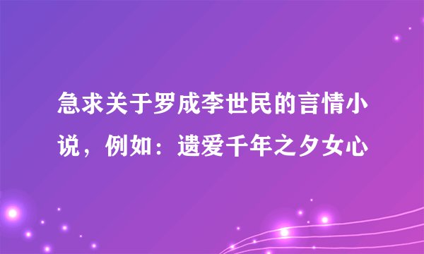 急求关于罗成李世民的言情小说，例如：遗爱千年之夕女心
