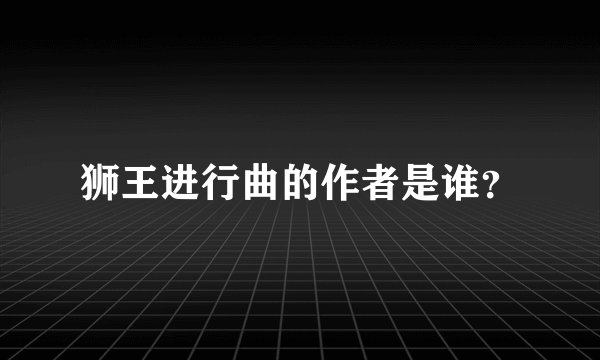狮王进行曲的作者是谁？
