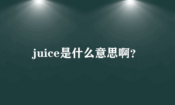 juice是什么意思啊？