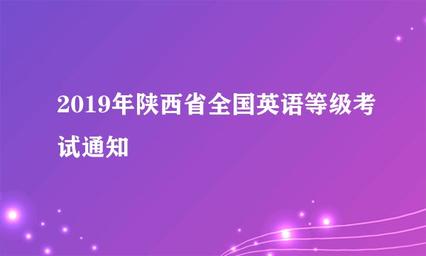 2019年陕西省全国英语等级考试通知