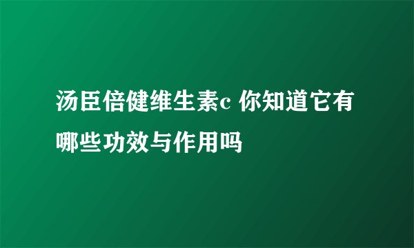 汤臣倍健维生素c 你知道它有哪些功效与作用吗