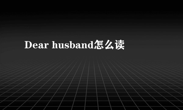 Dear husband怎么读