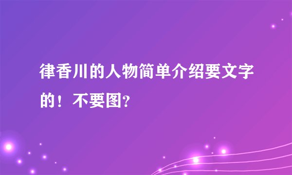 律香川的人物简单介绍要文字的！不要图？