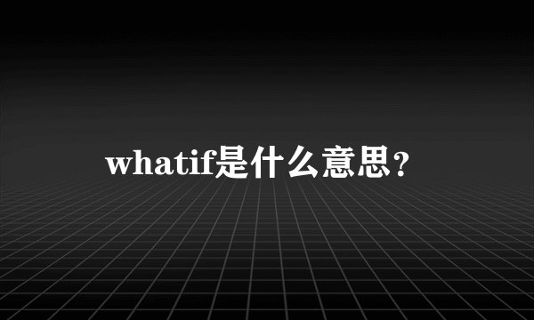 whatif是什么意思？
