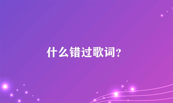 什么错过歌词？