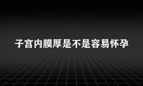 子宫内膜厚是不是容易怀孕