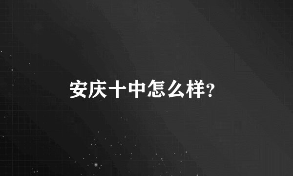 安庆十中怎么样？