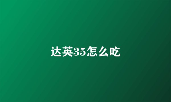 达英35怎么吃