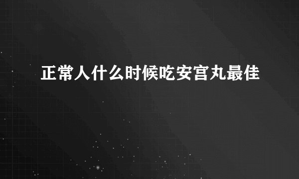 正常人什么时候吃安宫丸最佳