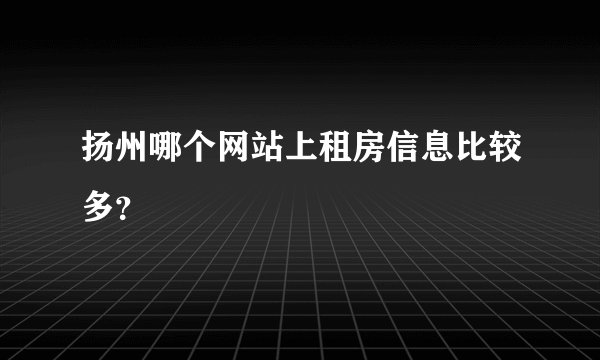 扬州哪个网站上租房信息比较多？