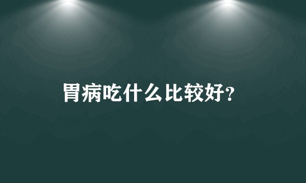 胃病吃什么比较好？