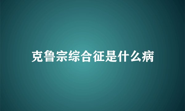 克鲁宗综合征是什么病