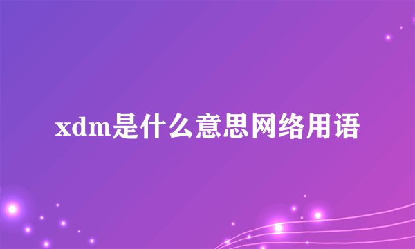 xdm是什么意思网络用语