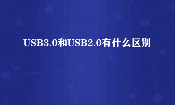 USB3.0和USB2.0有什么区别