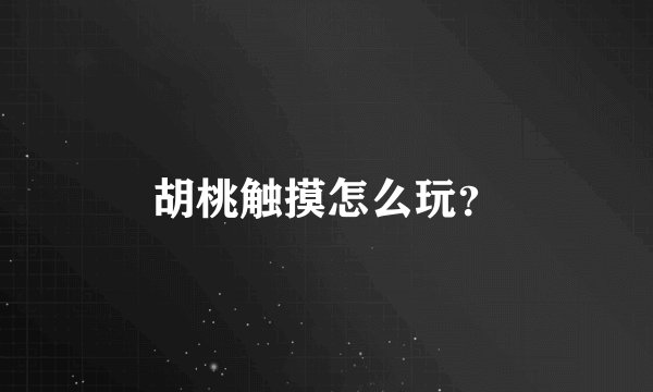 胡桃触摸怎么玩？