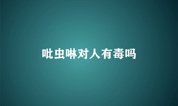 吡虫啉对人有毒吗