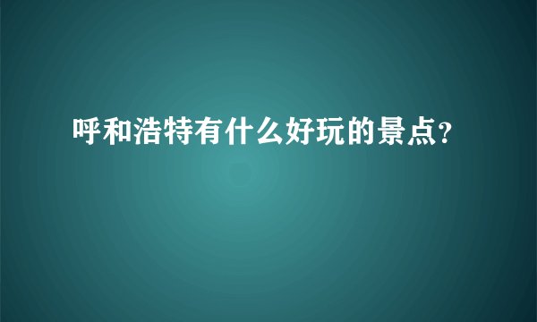 呼和浩特有什么好玩的景点？