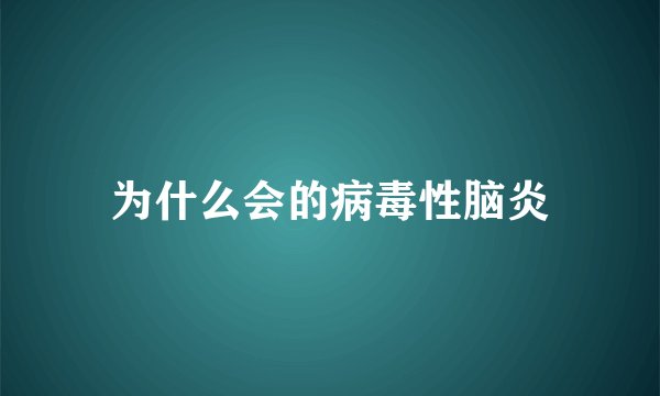为什么会的病毒性脑炎