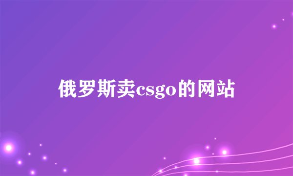 俄罗斯卖csgo的网站