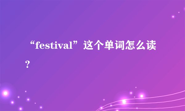 “festival”这个单词怎么读？