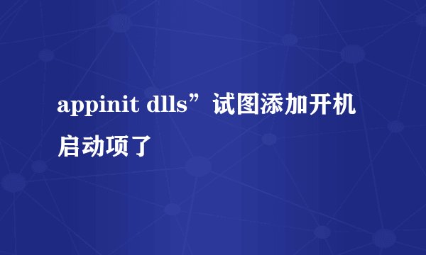 appinit dlls”试图添加开机启动项了