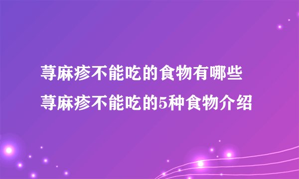 荨麻疹不能吃的食物有哪些 荨麻疹不能吃的5种食物介绍