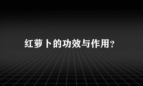红萝卜的功效与作用？