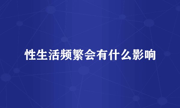 性生活频繁会有什么影响